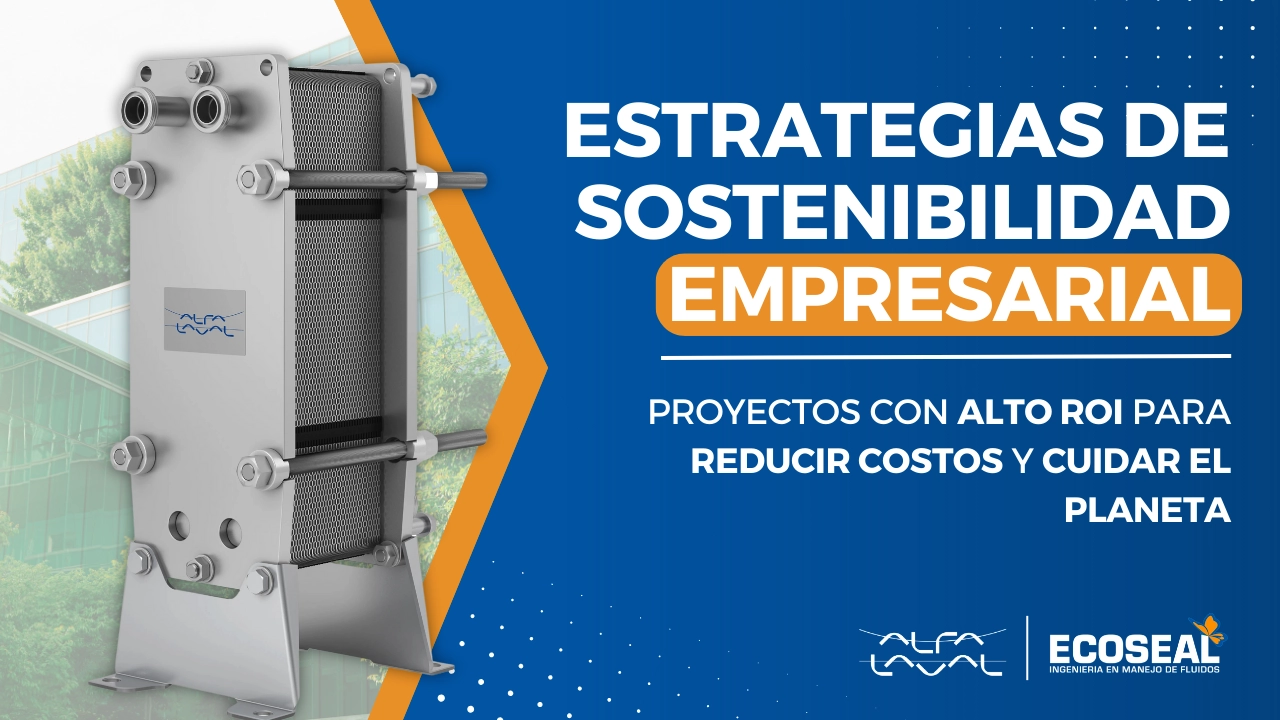 Estrategias de Sostenibilidad Empresarial: Proyectos con Alto ROI para Reducir Costos y Cuidar el Planeta con Alfa Laval y Ecoseal